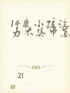 14岁小孩注意力不集中怎么回事