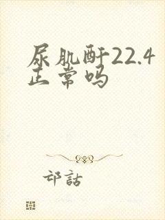尿肌酐22.4正常吗