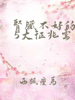 肾脏不好的症状 5大征兆需警示