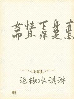 女性下身有异味而且痒是怎么回事