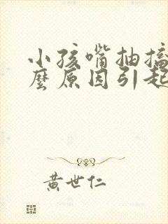 小孩嘴抽搐是什么原因引起