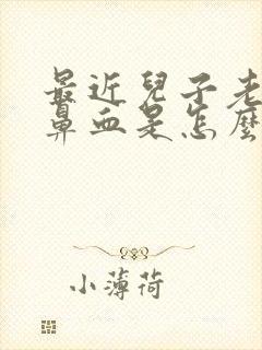 最近儿子老是流鼻血是怎么回事