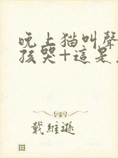 晚上猫叫声像小孩哭+这是为什么