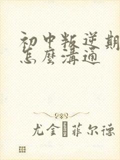 初中叛逆期女孩怎么沟通