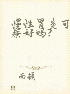 慢性胃炎可以治疗好吗?