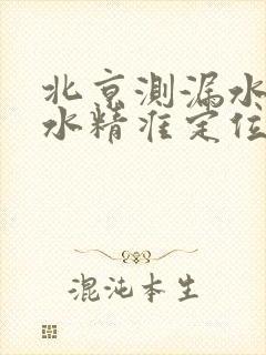 北京测漏水查漏水精准定位多少钱