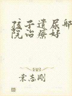 孩子遗尿哪家医院治疗好