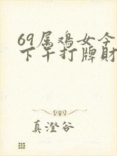 69属鸡女今天下午打牌财运