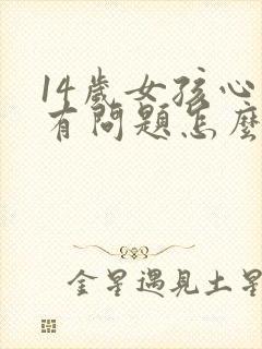 14岁女孩心理有问题怎么办