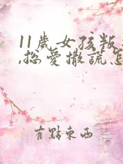 11岁女孩叛逆,总爱撒谎怎么办