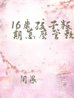 16岁孩子叛逆期怎么管教合适男孩