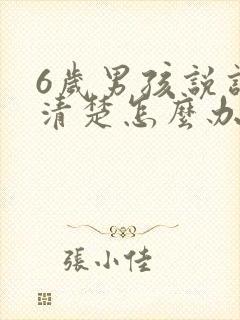 6岁男孩说话不清楚怎么办