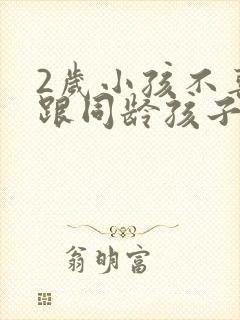 2岁小孩不喜欢跟同龄孩子玩