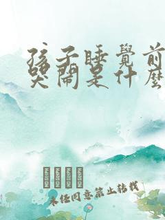 孩子睡觉前一直哭闹是什么原因