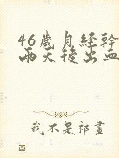 46岁月经干净两天后出血怎么回事