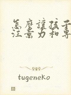 怎么让孩子提高注意力和专注力