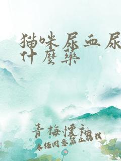 猫咪尿血尿少吃什么药