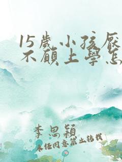 15岁小孩厌学不愿上学怎么办