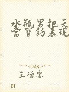 水瓶男把天秤女当宝的表现