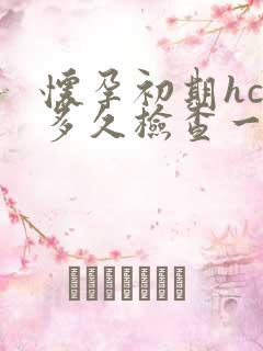 怀孕初期hcg多久检查一次