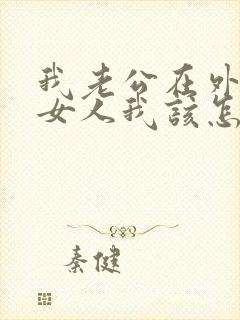 我老公在外面有女人我该怎么办