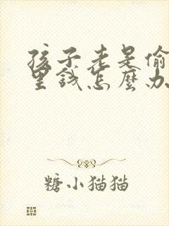 孩子老是偷拿家里钱怎么办