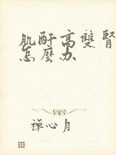 肌酐高双肾萎缩怎么办