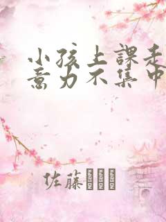 小孩上课走神注意力不集中怎么回事