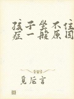 孩子坐不住好动症一般原因