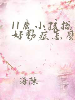 11岁小孩总是好动症怎么办