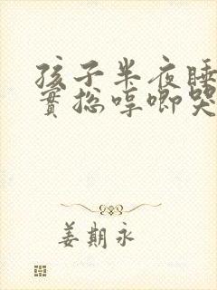 孩子半夜睡不踏实总哼唧哭