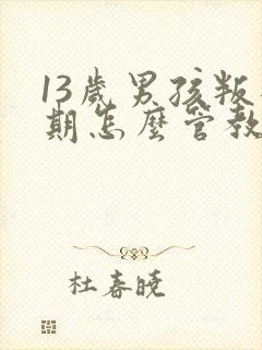 13岁男孩叛逆期怎么管教