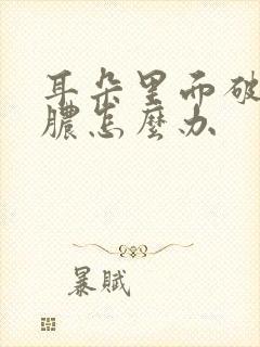 耳朵里面破了流脓怎么办