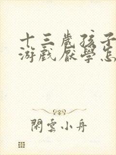 十三岁孩子迷恋游戏厌学怎么办