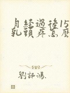 月经过后15天乳头疼怎么回事