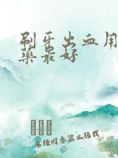 刷牙出血用什么药最好