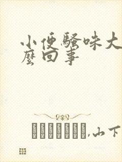 小便骚味大是怎么回事