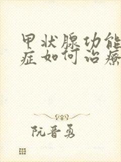 甲状腺功能减退症如何治疗