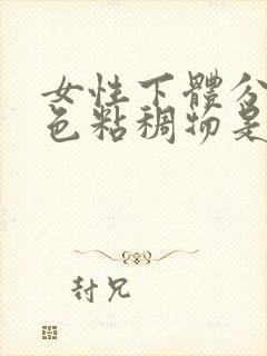 女性下体分泌白色粘稠物是什么