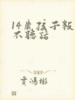 14岁孩子叛逆不听话