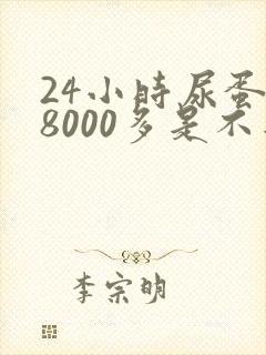 24小时尿蛋白8000多是不是很严重