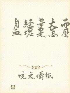 月经量大而且有血块是怎么回事