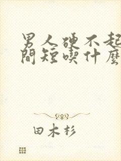 男人硬不起来时间短吃什么药