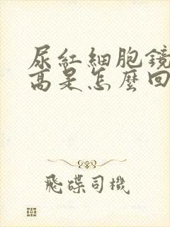 尿红细胞镜检增高是怎么回事