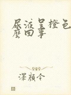 尿液呈橙色是怎么回事