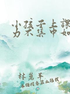 小孩子上课注意力不集中如何