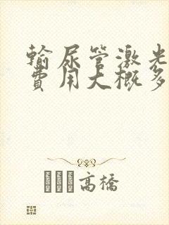 输尿管激光碎石费用大概多少钱一次