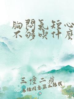 胸闷气短心供血不够吃什么药好得快