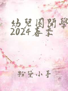 幼儿园开学时间2024春季