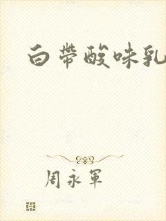 白带酸味乳白色